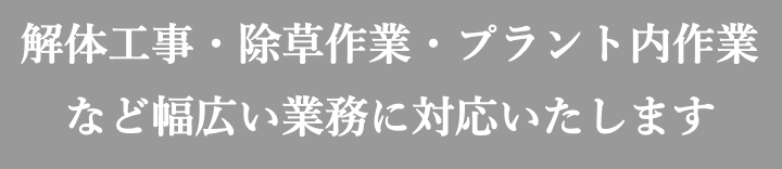 解体工事・除草作業・プラント内作業など幅広い業務に対応いたします